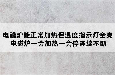 电磁炉能正常加热但温度指示灯全亮 电磁炉一会加热一会停连续不断